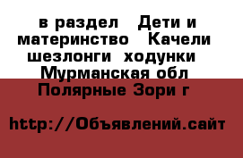  в раздел : Дети и материнство » Качели, шезлонги, ходунки . Мурманская обл.,Полярные Зори г.